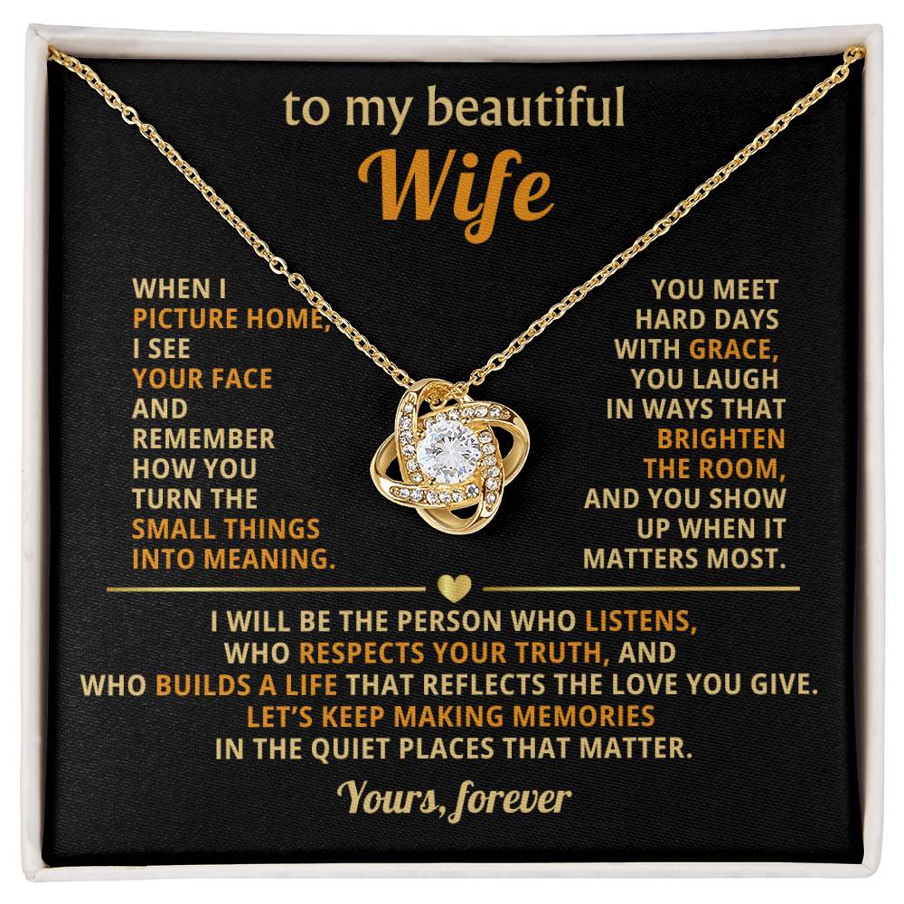 To my beautiful Wife, I see your face and remember how you turn the small things into meaning