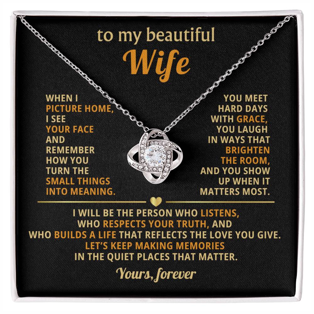 To my beautiful Wife, I see your face and remember how you turn the small things into meaning
